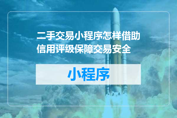 二手交易小程序怎样借助信用评级保障交易安全