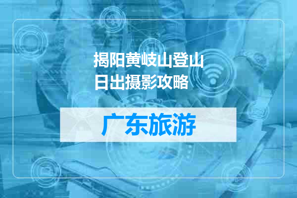 揭阳黄岐山登山日出摄影攻略