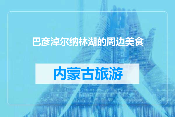 巴彦淖尔纳林湖的周边美食