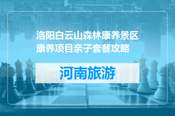 洛阳白云山森林康养景区康养项目亲子套餐攻略