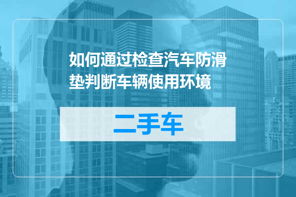 如何通过检查汽车防滑垫判断车辆使用环境