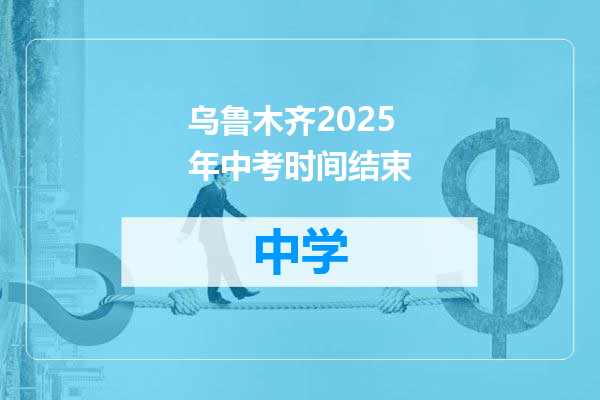 乌鲁木齐2025年中考时间结束
