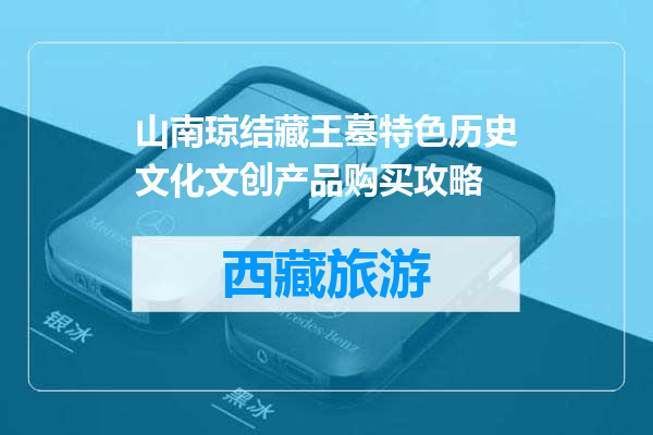 山南琼结藏王墓特色历史文化文创产品购买攻略
