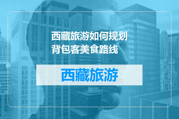西藏旅游如何规划背包客美食路线