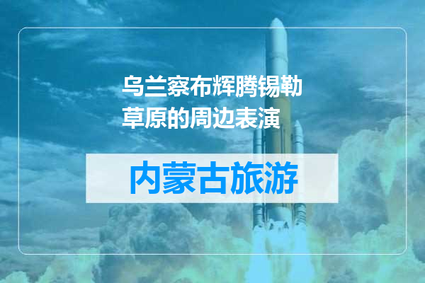 乌兰察布辉腾锡勒草原的周边表演