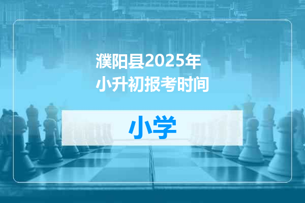 濮阳县2025年小升初报考时间