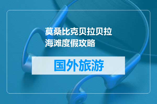 莫桑比克贝拉贝拉海滩度假攻略