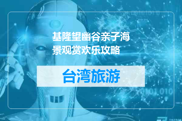 基隆望幽谷亲子海景观赏欢乐攻略