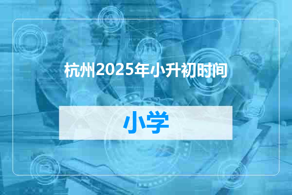 杭州2025年小升初时间