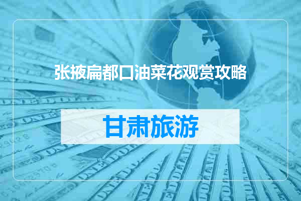 张掖扁都口油菜花观赏攻略