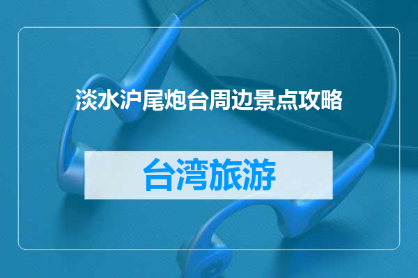 淡水沪尾炮台周边景点攻略