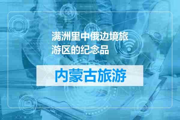 满洲里中俄边境旅游区的纪念品