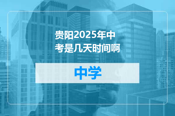 贵阳2025年中考是几天时间啊