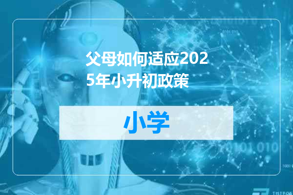 父母如何适应2025年小升初政策