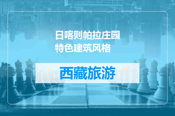 日喀则帕拉庄园特色建筑风格