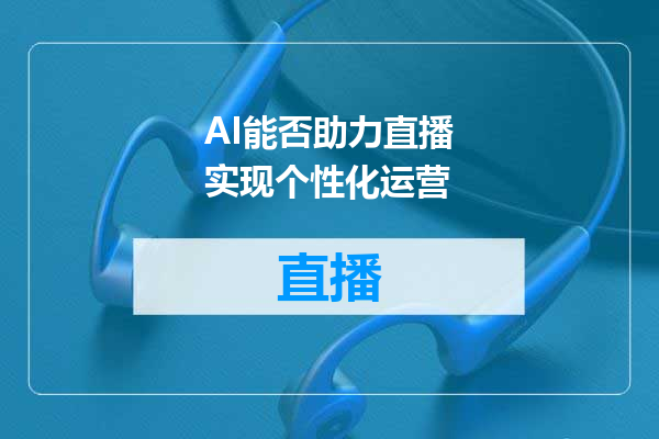 AI能否助力直播实现个性化运营