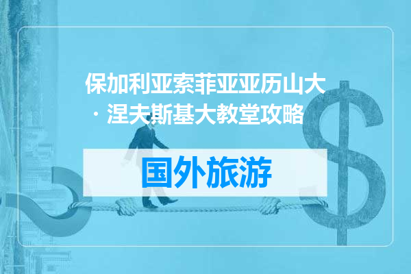 保加利亚索菲亚亚历山大・涅夫斯基大教堂攻略