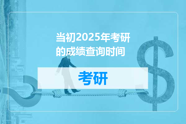 当初2025年考研的成绩查询时间