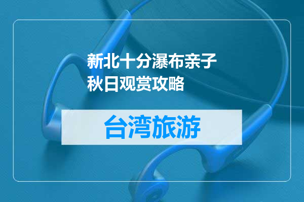 新北十分瀑布亲子秋日观赏攻略