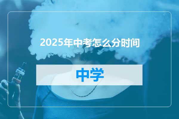 2025年中考怎么分时间