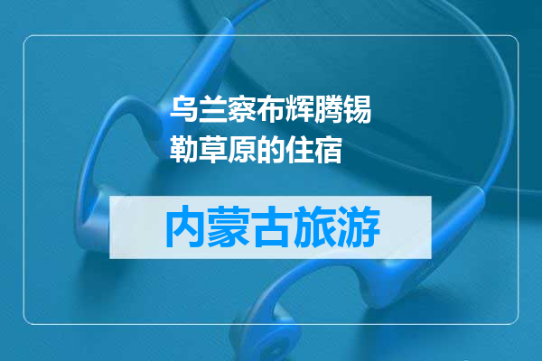 乌兰察布辉腾锡勒草原的住宿