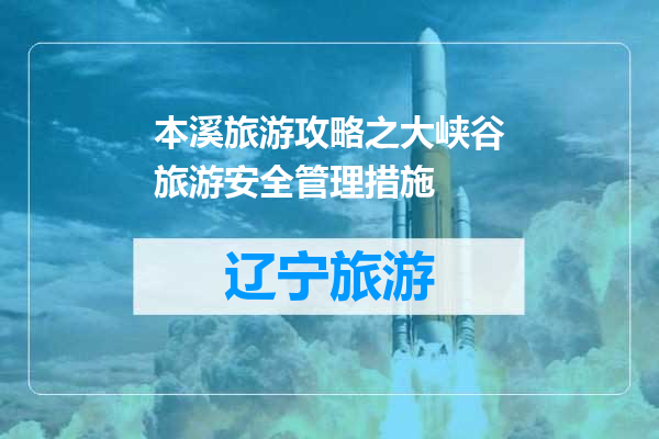 本溪旅游攻略之大峡谷旅游安全管理措施