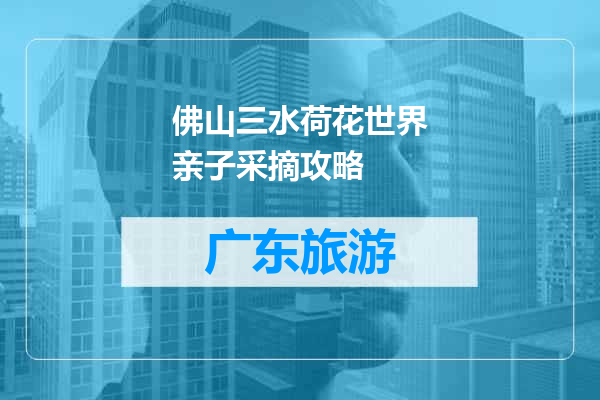 佛山三水荷花世界亲子采摘攻略