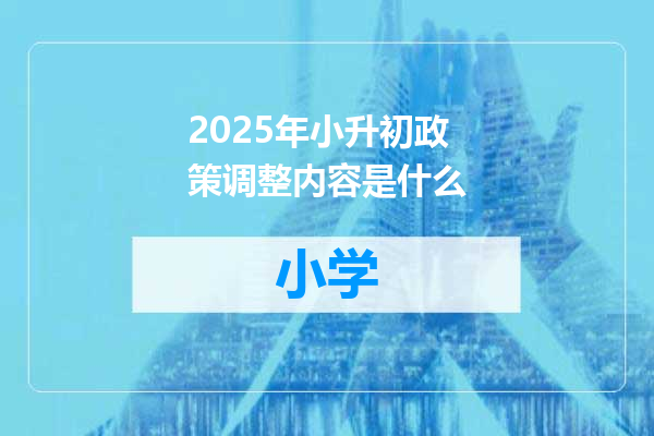 2025年小升初政策调整内容是什么