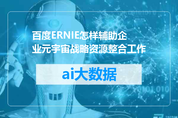 百度ERNIE怎样辅助企业元宇宙战略资源整合工作
