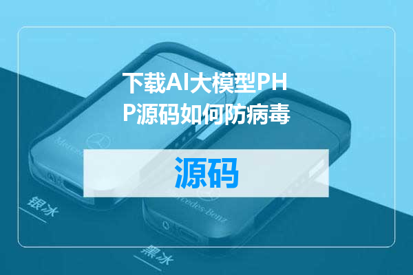 下载AI大模型PHP源码如何防病毒