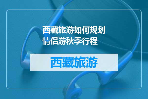 西藏旅游如何规划情侣游秋季行程