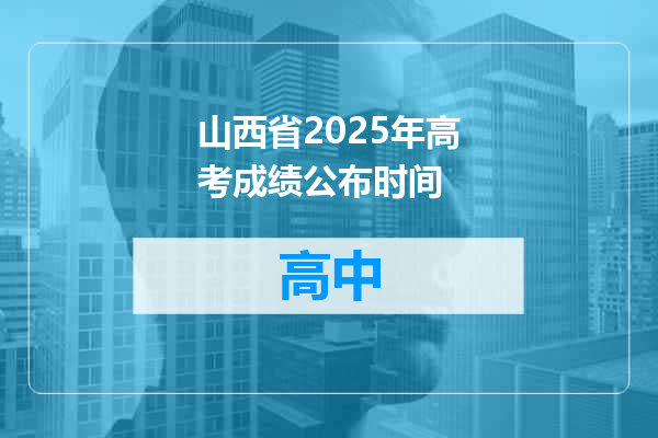 山西省2025年高考成绩公布时间