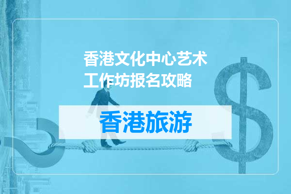 香港文化中心艺术工作坊报名攻略