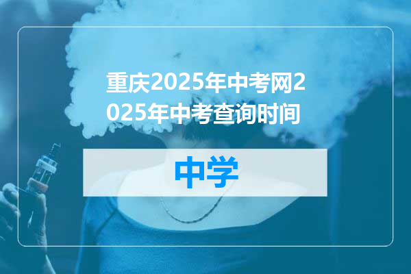 重庆2025年中考网2025年中考查询时间