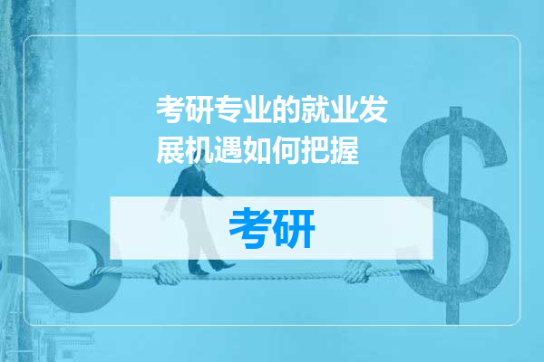 考研专业的就业发展机遇如何把握