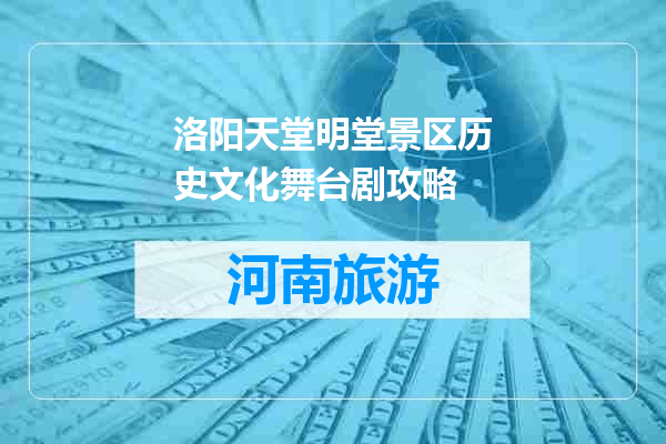 洛阳天堂明堂景区历史文化舞台剧攻略