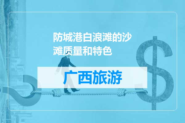 防城港白浪滩的沙滩质量和特色