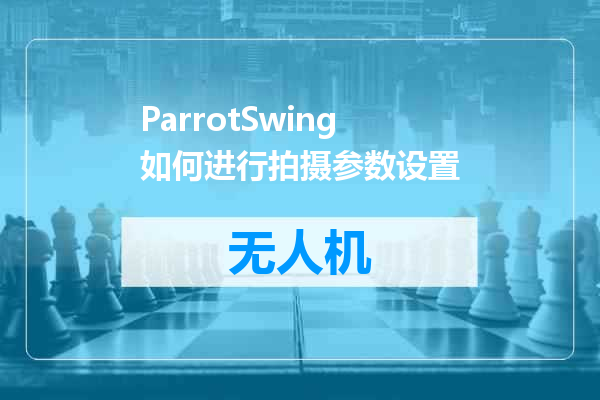 ParrotSwing如何进行拍摄参数设置