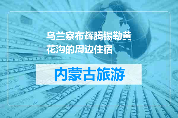 乌兰察布辉腾锡勒黄花沟的周边住宿