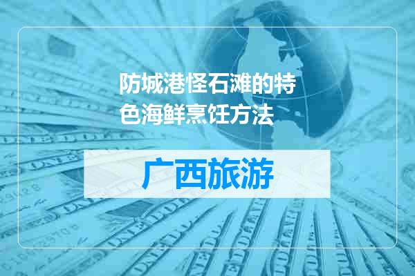 防城港怪石滩的特色海鲜烹饪方法