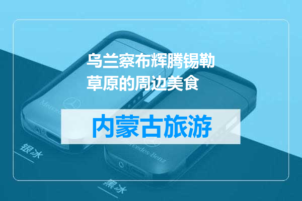 乌兰察布辉腾锡勒草原的周边美食