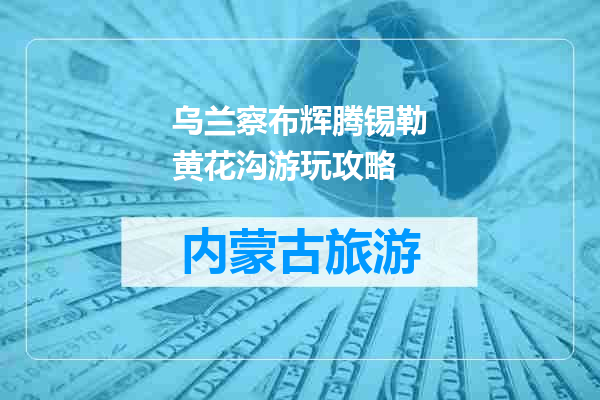 乌兰察布辉腾锡勒黄花沟游玩攻略