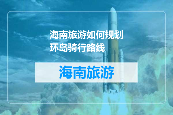 海南旅游如何规划环岛骑行路线