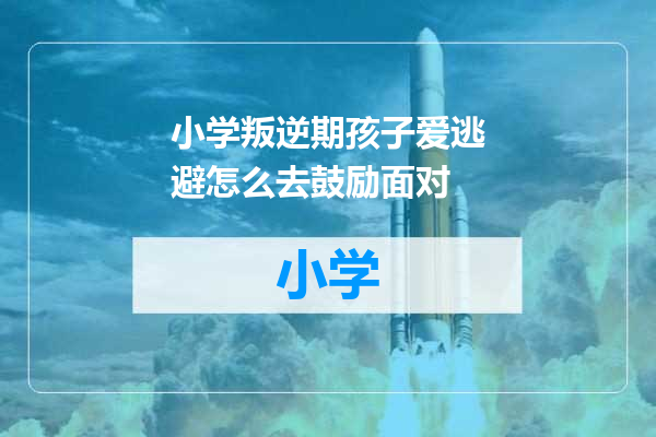 小学叛逆期孩子爱逃避怎么去鼓励面对