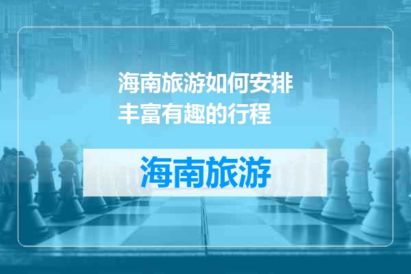 海南旅游如何安排丰富有趣的行程