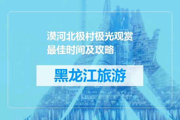 漠河北极村极光观赏最佳时间及攻略