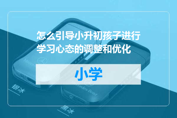 怎么引导小升初孩子进行学习心态的调整和优化