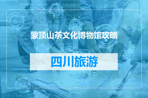 蒙顶山茶文化博物馆攻略