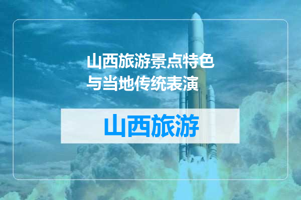 山西旅游景点特色与当地传统表演