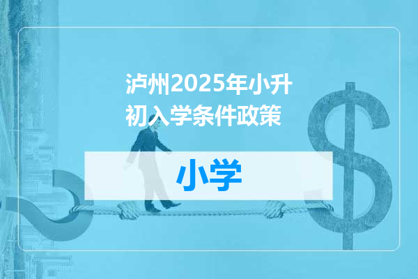 泸州2025年小升初入学条件政策